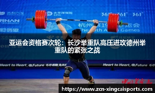 亚运会资格赛次轮：长沙举重队高压进攻德州举重队的紧张之战