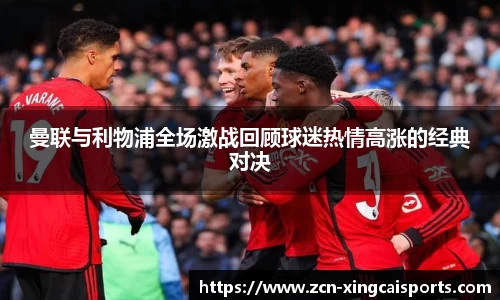 曼联与利物浦全场激战回顾球迷热情高涨的经典对决